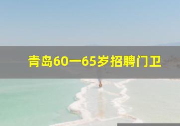 青岛60一65岁招聘门卫