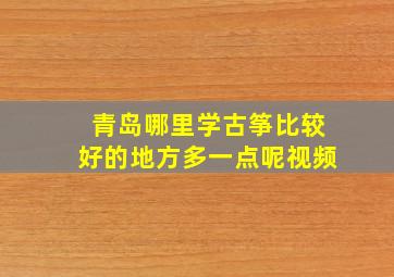 青岛哪里学古筝比较好的地方多一点呢视频