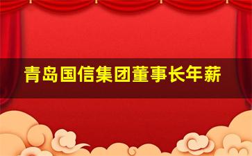 青岛国信集团董事长年薪