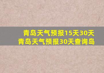 青岛天气预报15天30天青岛天气预报30天查询岛