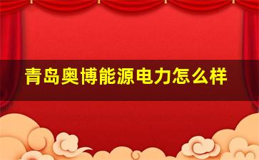 青岛奥博能源电力怎么样