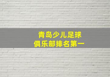 青岛少儿足球俱乐部排名第一