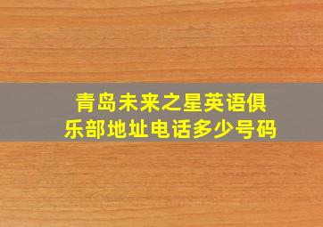 青岛未来之星英语俱乐部地址电话多少号码