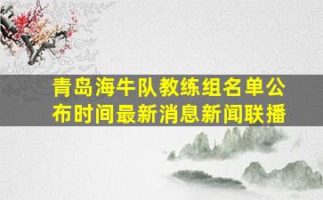 青岛海牛队教练组名单公布时间最新消息新闻联播