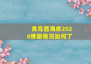 青岛西海岸2020修路情况如何了