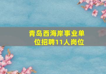 青岛西海岸事业单位招聘11人岗位