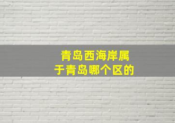 青岛西海岸属于青岛哪个区的