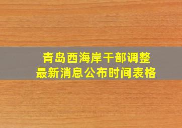 青岛西海岸干部调整最新消息公布时间表格