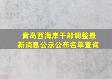 青岛西海岸干部调整最新消息公示公布名单查询