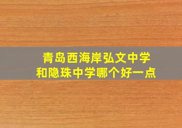 青岛西海岸弘文中学和隐珠中学哪个好一点