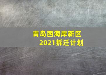 青岛西海岸新区2021拆迁计划