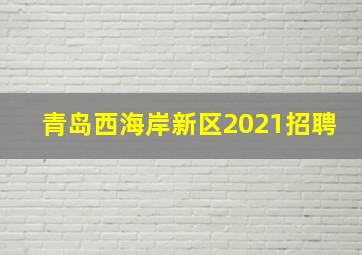 青岛西海岸新区2021招聘