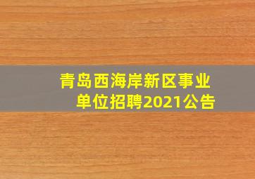 青岛西海岸新区事业单位招聘2021公告