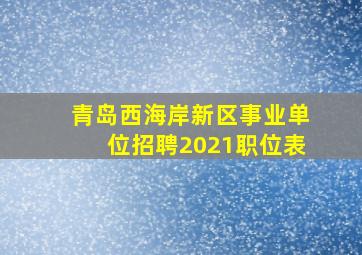 青岛西海岸新区事业单位招聘2021职位表