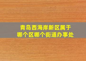 青岛西海岸新区属于哪个区哪个街道办事处