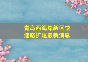 青岛西海岸新区快速路扩建最新消息