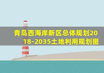 青岛西海岸新区总体规划2018-2035土地利用规划图