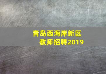 青岛西海岸新区教师招聘2019