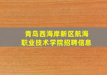 青岛西海岸新区航海职业技术学院招聘信息