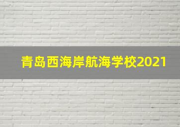 青岛西海岸航海学校2021