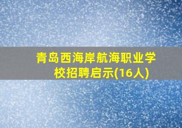 青岛西海岸航海职业学校招聘启示(16人)