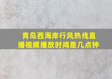 青岛西海岸行风热线直播视频播放时间是几点钟