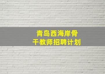 青岛西海岸骨干教师招聘计划