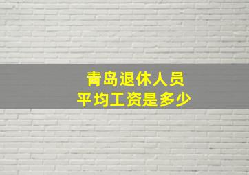 青岛退休人员平均工资是多少