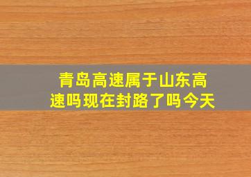 青岛高速属于山东高速吗现在封路了吗今天