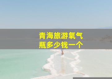 青海旅游氧气瓶多少钱一个