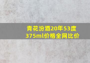 青花汾酒20年53度375ml价格全网比价