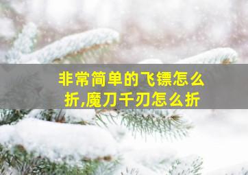 非常简单的飞镖怎么折,魔刀千刃怎么折