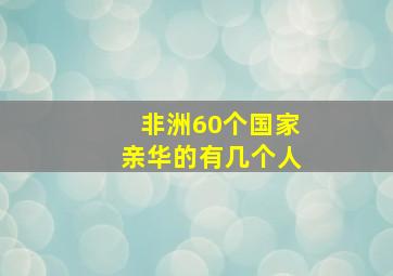 非洲60个国家亲华的有几个人