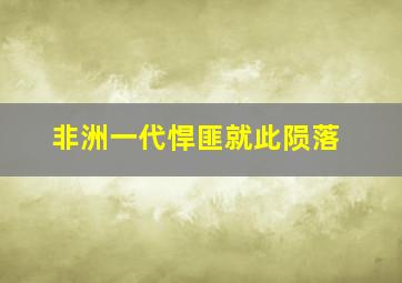 非洲一代悍匪就此陨落