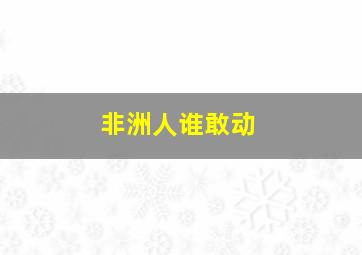 非洲人谁敢动