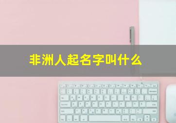 非洲人起名字叫什么