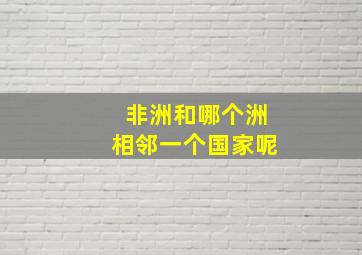 非洲和哪个洲相邻一个国家呢