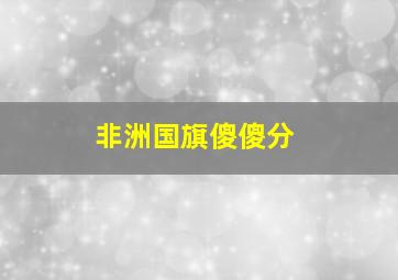 非洲国旗傻傻分