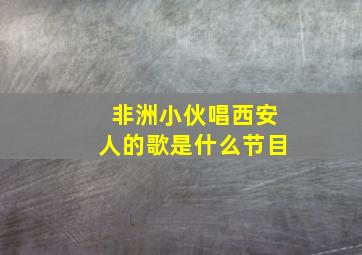 非洲小伙唱西安人的歌是什么节目