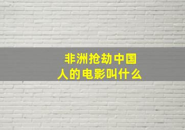 非洲抢劫中国人的电影叫什么