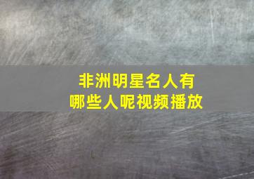 非洲明星名人有哪些人呢视频播放