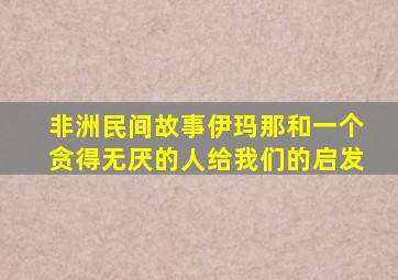 非洲民间故事伊玛那和一个贪得无厌的人给我们的启发