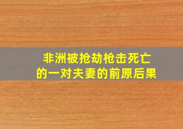 非洲被抢劫枪击死亡的一对夫妻的前原后果