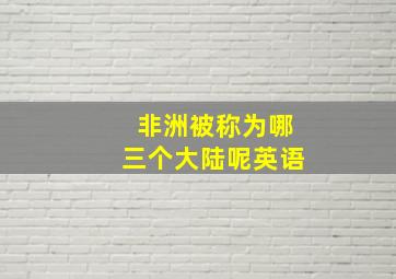 非洲被称为哪三个大陆呢英语