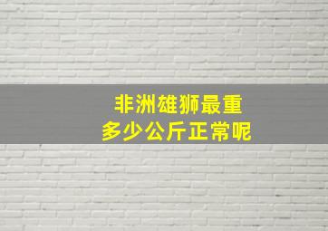 非洲雄狮最重多少公斤正常呢