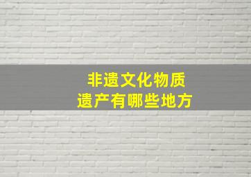 非遗文化物质遗产有哪些地方