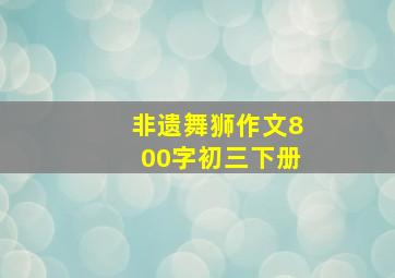 非遗舞狮作文800字初三下册