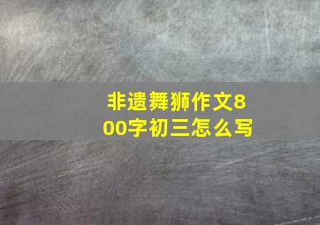 非遗舞狮作文800字初三怎么写