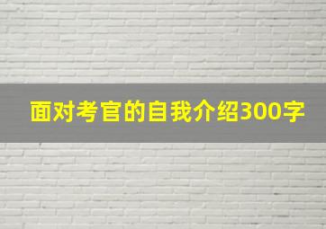 面对考官的自我介绍300字