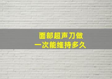 面部超声刀做一次能维持多久